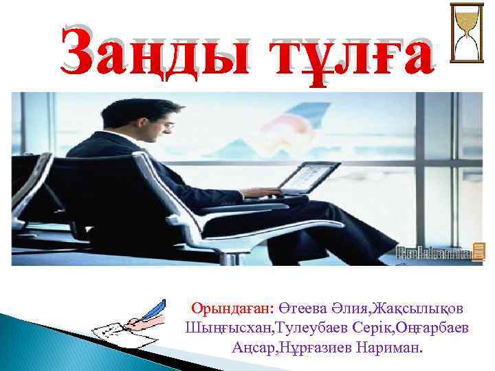 Заңды тұлға Орындаған: Өтеева Әлия, Жақсылықов Шыңғысхан, Тулеубаев Серік, Оңғарбаев Аңсар, Нұрғазиев Нариман. 
