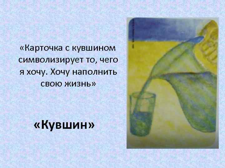  «Карточка с кувшином символизирует то, чего я хочу. Хочу наполнить свою жизнь» «Кувшин»