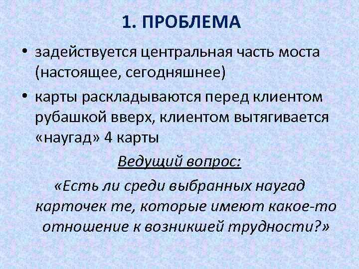 1. ПРОБЛЕМА • задействуется центральная часть моста (настоящее, сегодняшнее) • карты раскладываются перед клиентом