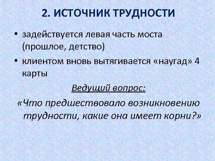 2. ИСТОЧНИК ТРУДНОСТИ • задействуется левая часть моста (прошлое, детство) • клиентом вновь вытягивается