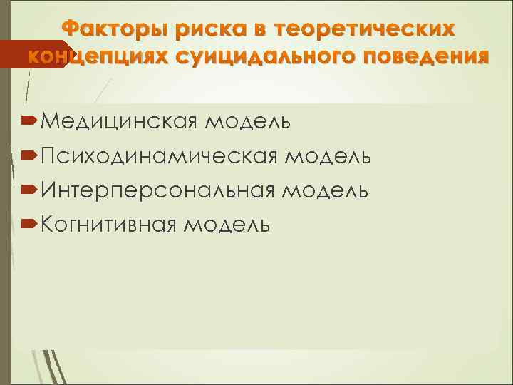 Факторы риска в теоретических концепциях суицидального поведения Медицинская модель Психодинамическая модель Интерперсональная модель Когнитивная