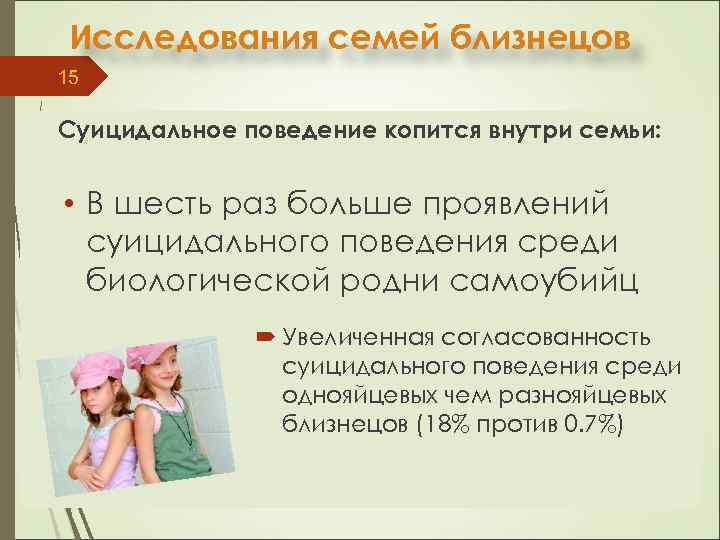 Исследования семей близнецов 15 Суицидальное поведение копится внутри семьи: • В шесть раз больше