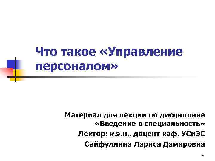 Что такое «Управление персоналом» Материал для лекции по дисциплине «Введение в специальность» Лектор: к.