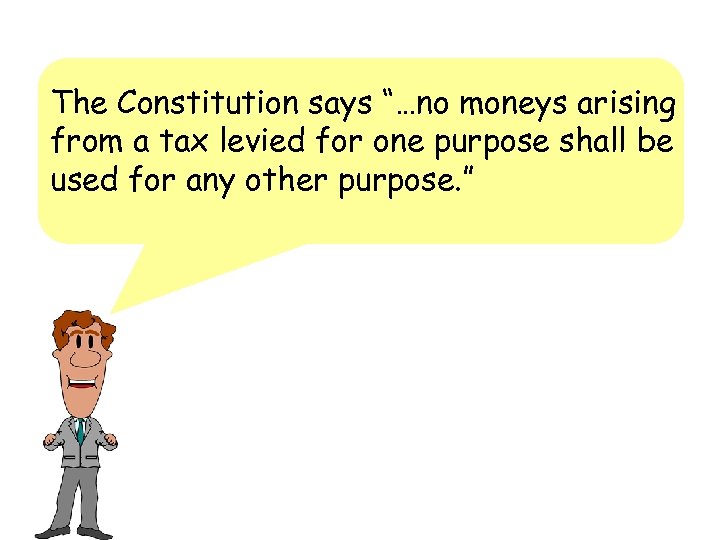 The Constitution says “…no moneys arising from a tax levied for one purpose shall