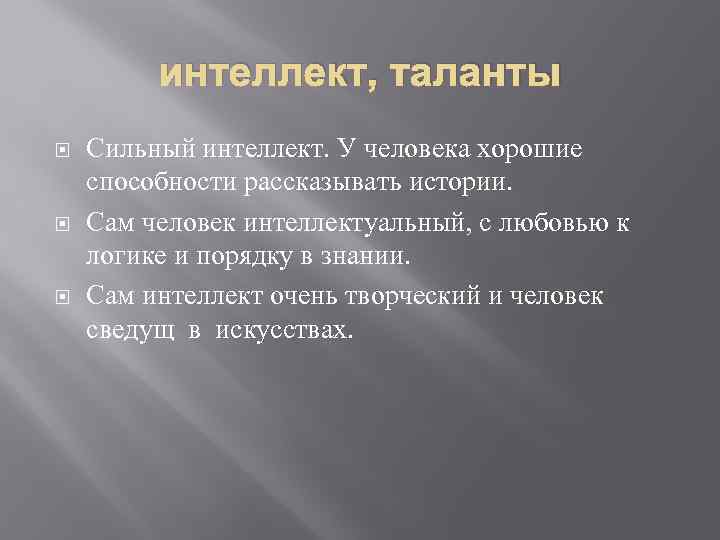 интеллект, таланты Сильный интеллект. У человека хорошие способности рассказывать истории. Сам человек интеллектуальный, с