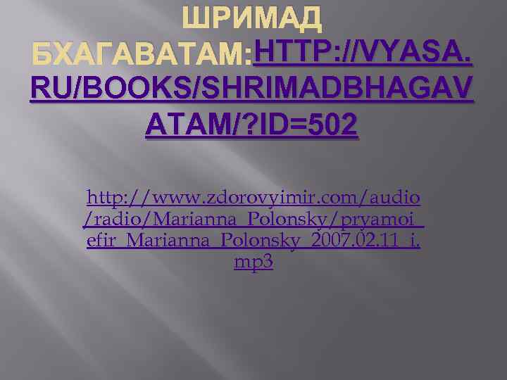 ШРИМАД HTTP: //VYASA. БХАГАВАТАМ: HTTP: //VYASA. RU/BOOKS/SHRIMADBHAGAV ATAM/? ID=502 http: //www. zdorovyimir. com/audio /radio/Marianna_Polonsky/pryamoi_