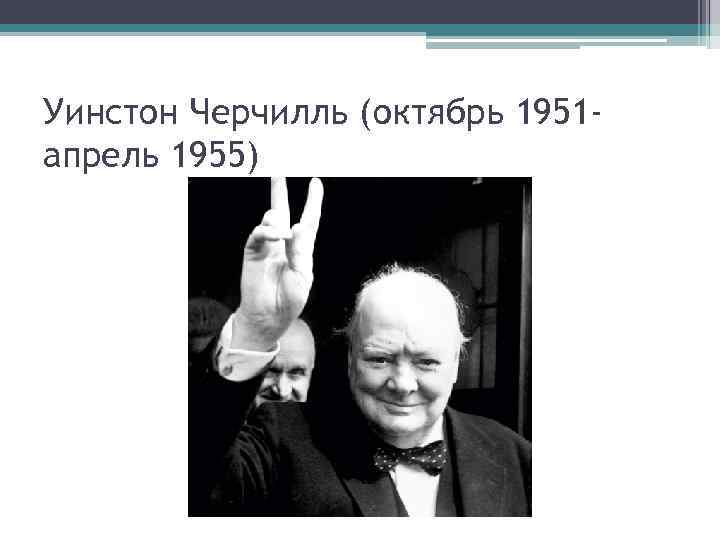 Уинстон Черчилль (октябрь 1951 апрель 1955) 