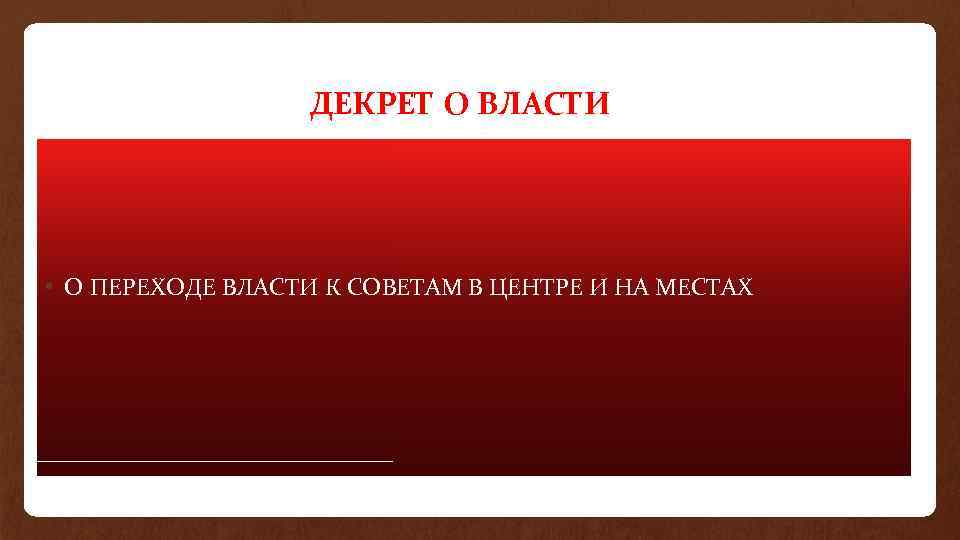 ДЕКРЕТ О ВЛАСТИ • О ПЕРЕХОДЕ ВЛАСТИ К СОВЕТАМ В ЦЕНТРЕ И НА МЕСТАХ