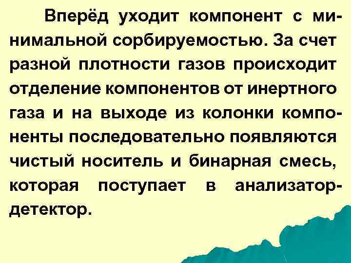 Вперёд уходит компонент с минимальной сорбируемостью. За счет разной плотности газов происходит отделение компонентов