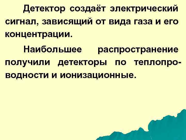 Детектор создаёт электрический сигнал, зависящий от вида газа и его концентрации. Наибольшее распространение получили