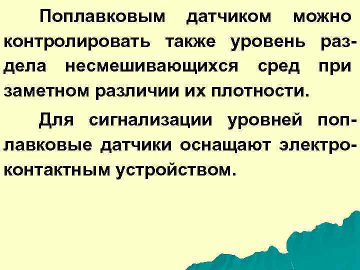 Поплавковым датчиком можно контролировать также уровень раздела несмешивающихся сред при заметном различии их плотности.