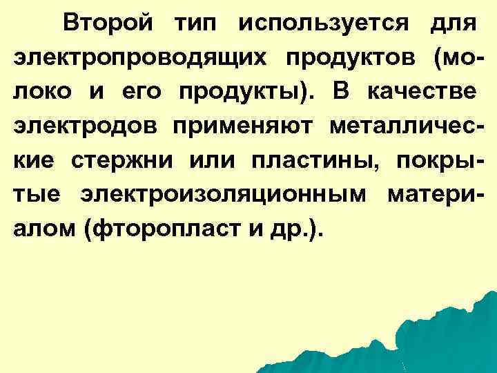 Второй тип используется для электропроводящих продуктов (молоко и его продукты). В качестве электродов применяют