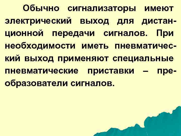 Обычно сигнализаторы имеют электрический выход для дистанционной передачи сигналов. При необходимости иметь пневматический выход