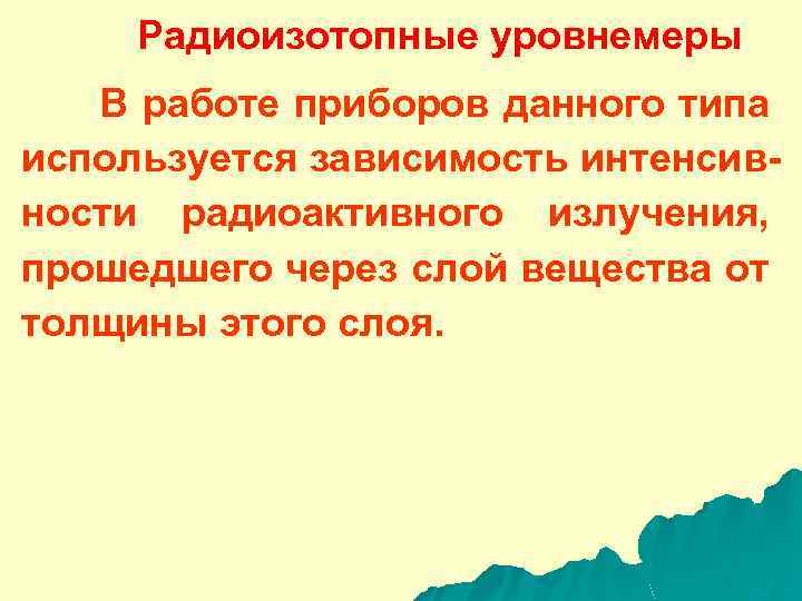 Радиоизотопные уровнемеры В работе приборов данного типа используется зависимость интенсивности радиоактивного излучения, прошедшего через