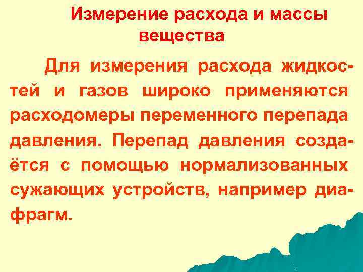 Измерение расхода и массы вещества Для измерения расхода жидкостей и газов широко применяются расходомеры