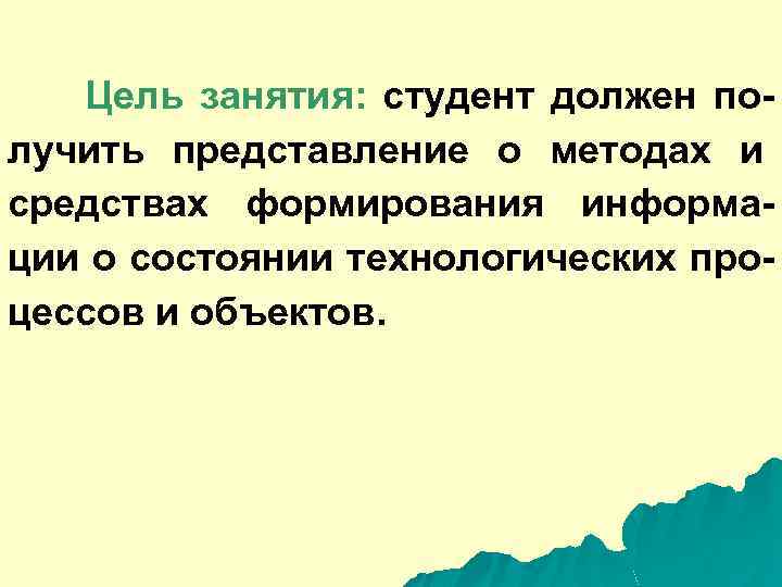 Цель занятия: студент должен получить представление о методах и средствах формирования информации о состоянии