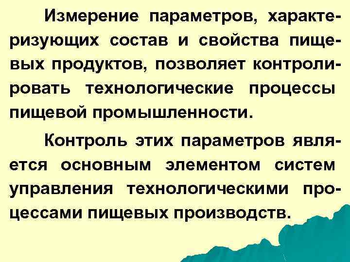 Измерение параметров, характеризующих состав и свойства пищевых продуктов, позволяет контролировать технологические процессы пищевой промышленности.