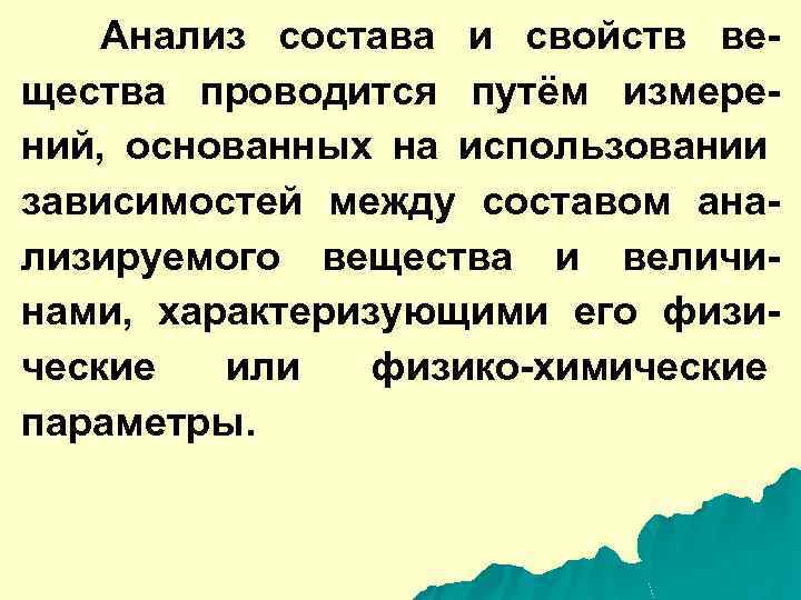 Анализ состава и свойств вещества проводится путём измерений, основанных на использовании зависимостей между составом