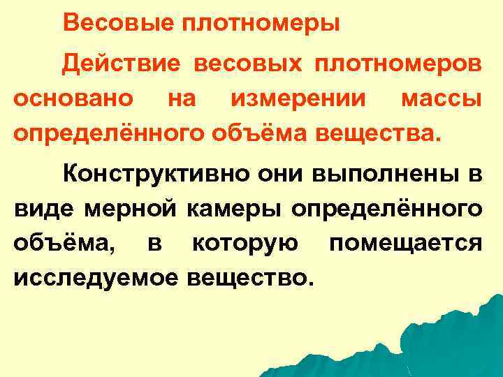 Весовые плотномеры Действие весовых плотномеров основано на измерении массы определённого объёма вещества. Конструктивно они