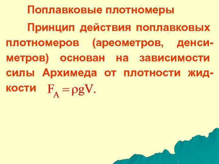 Поплавковые плотномеры Принцип действия поплавковых плотномеров (ареометров, денсиметров) основан на зависимости силы Архимеда от