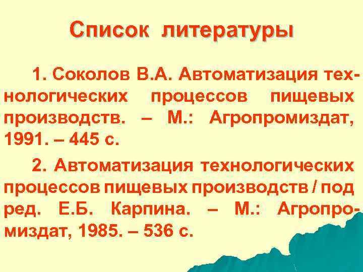 Список литературы 1. Соколов В. А. Автоматизация технологических процессов пищевых производств. – М. :