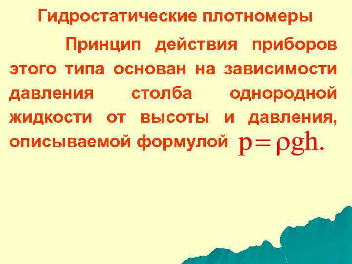 Гидростатические плотномеры Принцип действия приборов этого типа основан на зависимости давления столба однородной жидкости