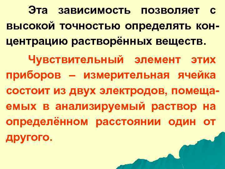 Эта зависимость позволяет с высокой точностью определять концентрацию растворённых веществ. Чувствительный элемент этих приборов