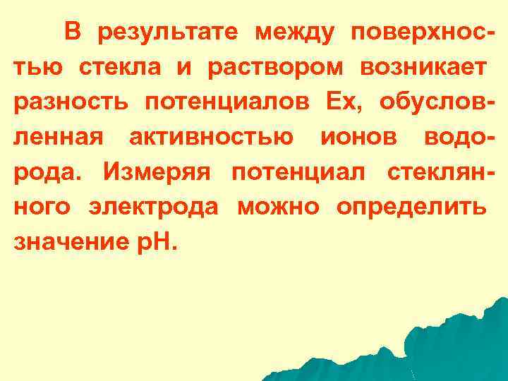 В результате между поверхностью стекла и раствором возникает разность потенциалов Ех, обусловленная активностью ионов