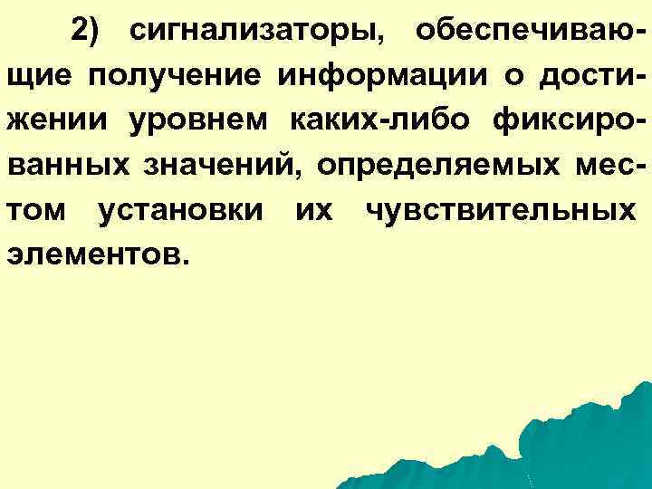 2) сигнализаторы, обеспечивающие получение информации о достижении уровнем каких-либо фиксированных значений, определяемых местом установки