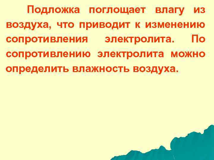 Подложка поглощает влагу из воздуха, что приводит к изменению сопротивления электролита. По сопротивлению электролита