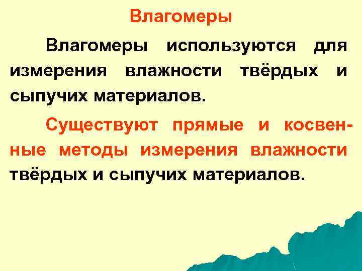 Влагомеры используются для измерения влажности твёрдых и сыпучих материалов. Существуют прямые и косвенные методы