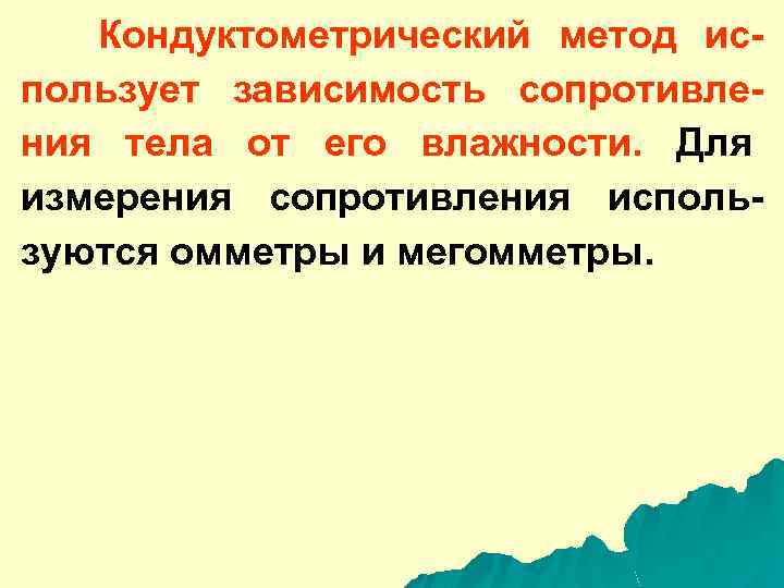 Кондуктометрический метод использует зависимость сопротивления тела от его влажности. Для измерения сопротивления используются омметры