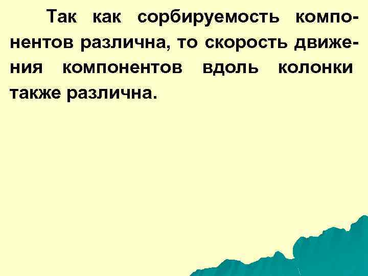 Так как сорбируемость компонентов различна, то скорость движения компонентов вдоль колонки также различна. 