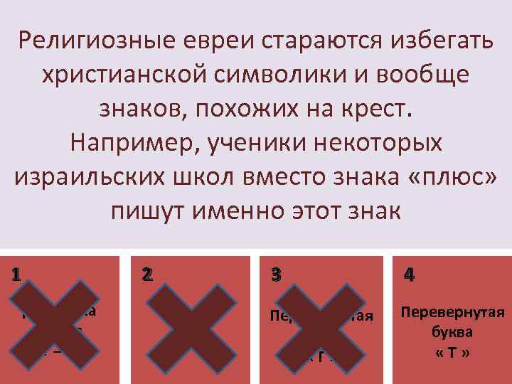 Религиозные евреи стараются избегать христианской символики и вообще знаков, похожих на крест. Например, ученики