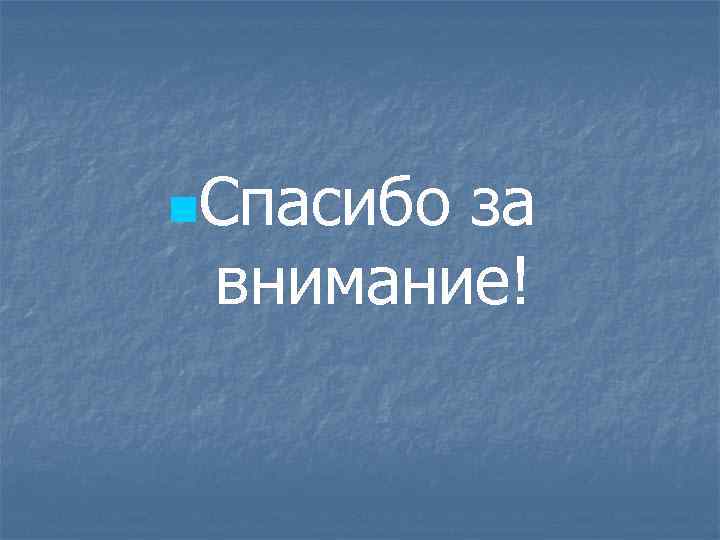 n. Спасибо за внимание! 