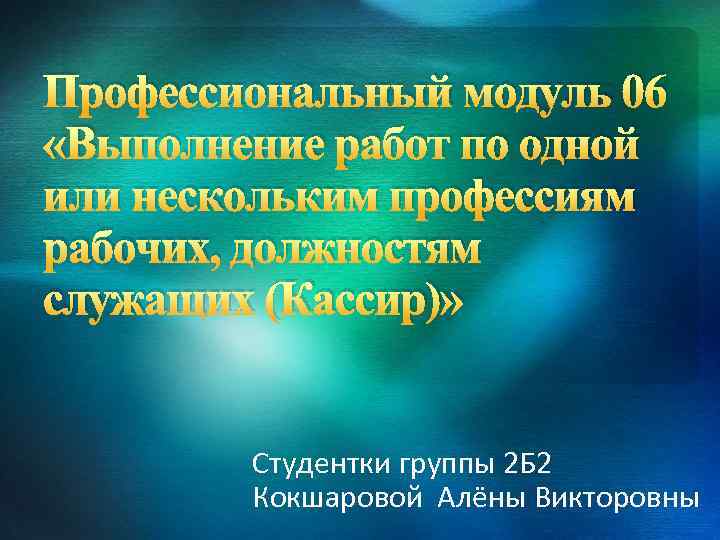 Профессиональный модуль 06 «Выполнение работ по одной или нескольким профессиям рабочих, должностям служащих (Кассир)»