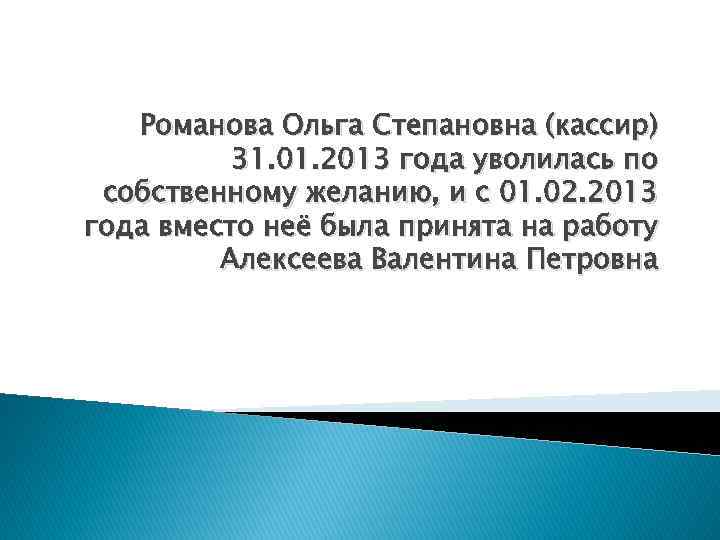 Романова Ольга Степановна (кассир) 31. 01. 2013 года уволилась по собственному желанию, и с