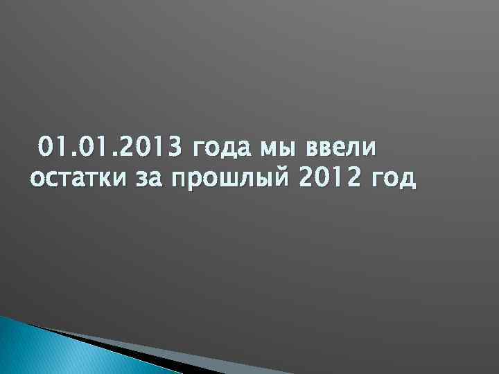 01. 2013 года мы ввели остатки за прошлый 2012 год 