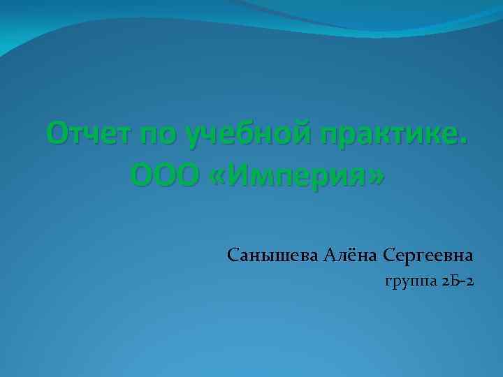 Отчет по учебной практике. ООО «Империя» Санышева Алёна Сергеевна группа 2 Б-2 