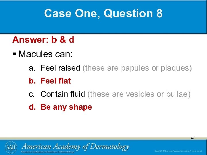 Case One, Question 8 Answer: b & d § Macules can: a. Feel raised