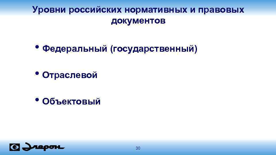 Уровни российских нормативных и правовых документов • Федеральный (государственный) • Отраслевой • Объектовый 30