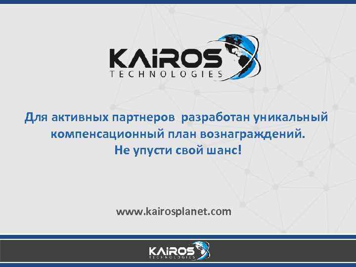 Для активных партнеров разработан уникальный компенсационный план вознаграждений. Не упусти свой шанс! www. kairosplanet.