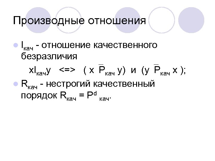 Производные отношения l Iкач - отношение качественного безразличия х. Iкачу <=> ( x Ркач