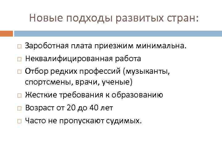 Новые подходы развитых стран: Зароботная плата приезжим минимальна. Неквалифицированная работа Отбор редких профессий (музыканты,