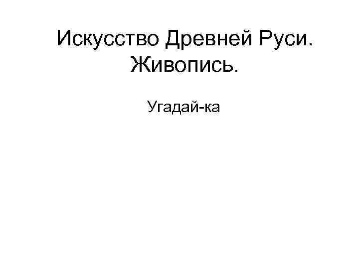 Искусство Древней Руси. Живопись. Угадай-ка 