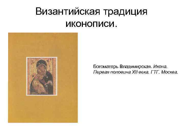 Византийская традиция иконописи. Богоматерь Владимирская. Икона. Первая половина XII века. ГТГ. Москва. 