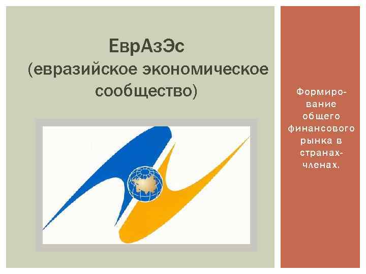 Евр. Аз. Эс (евразийское экономическое сообщество) Формирование общего финансового рынка в странахчленах. 