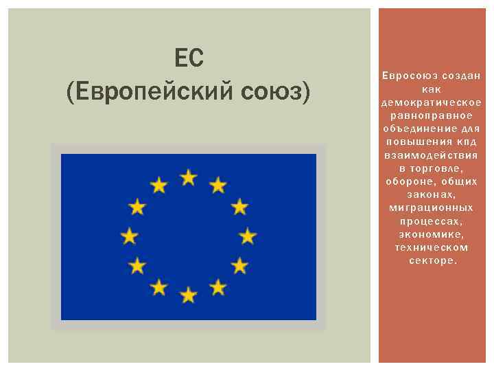 ЕС (Европейский союз) Евросоюз создан как демократическое равноправное объединение для повышения кпд взаимодействия в