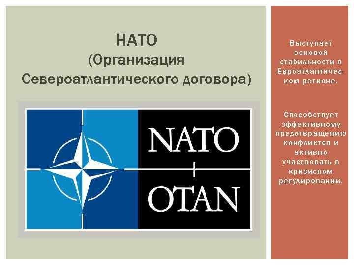 НАТО (Организация Североатлантического договора) Выступает основой стабильности в Евроатлантическом регионе. Способствует эффективному предотвращению конфликтов