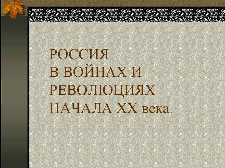 РОССИЯ В ВОЙНАХ И РЕВОЛЮЦИЯХ НАЧАЛА ХХ века. 